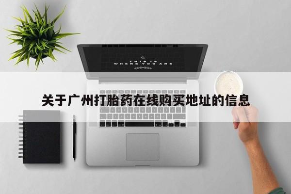 堕胎药使用关于广州打胎药在线购买地址的信息