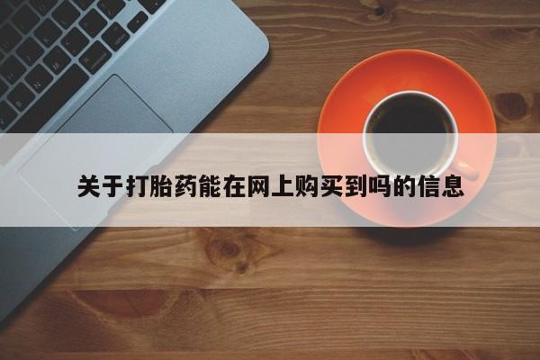 堕胎药使用关于打胎药能在网上购买到吗的信息