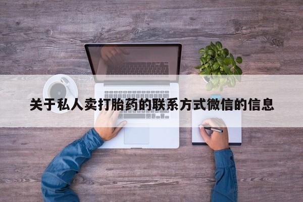 堕胎药使用关于私人卖打胎药的联系方式微信的信息
