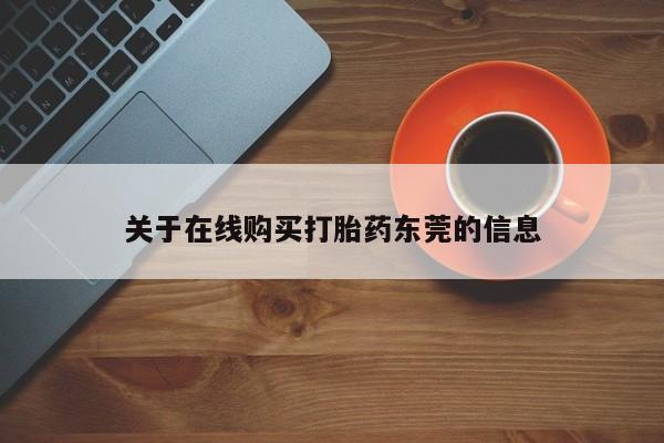 堕胎药使用关于在线购买打胎药东莞的信息