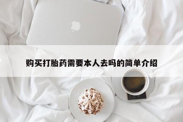 堕胎药使用购买打胎药需要本人去吗的简单介绍