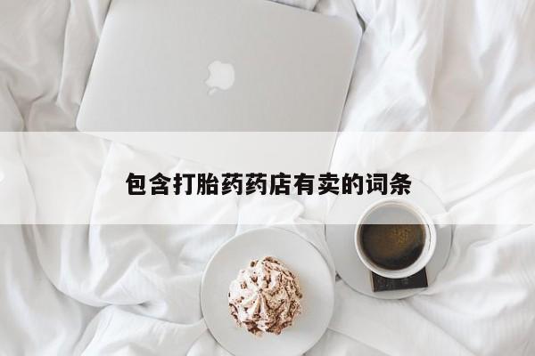 堕胎药使用包含打胎药药店有卖的词条