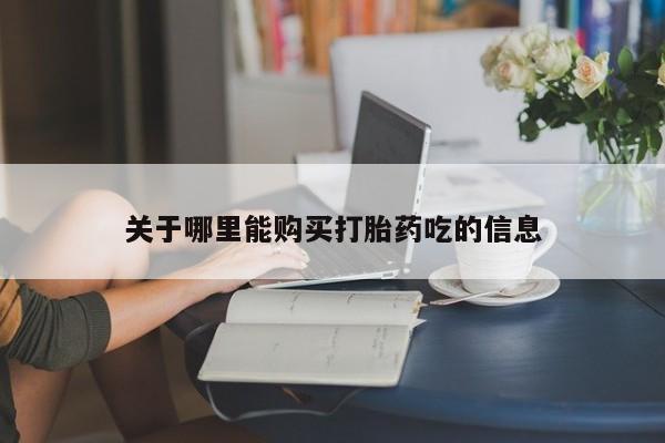 堕胎药使用关于哪里能购买打胎药吃的信息