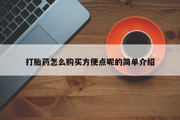 堕胎药使用打胎药怎么购买方便点呢的简单介绍