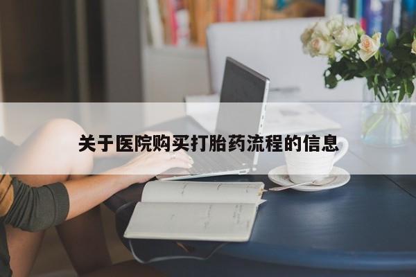 堕胎药使用关于医院购买打胎药流程的信息