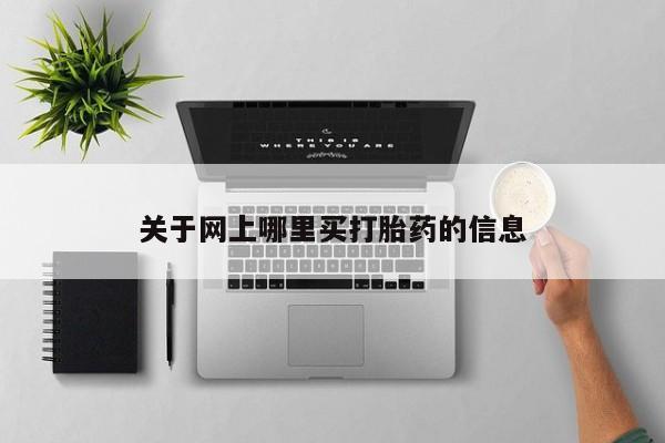 堕胎药使用关于网上哪里买打胎药的信息