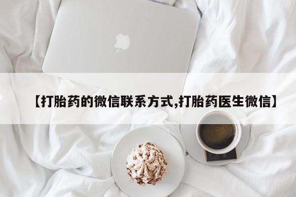 堕胎药使用【打胎药的微信联系方式,打胎药医生微信】