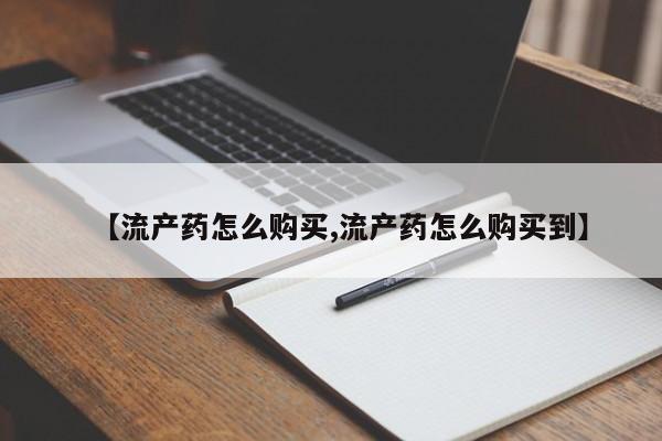 堕胎药使用【流产药怎么购买,流产药怎么购买到】