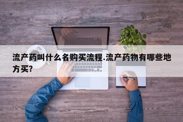 堕胎药使用流产药叫什么名购买流程.流产药物有哪些地方买？