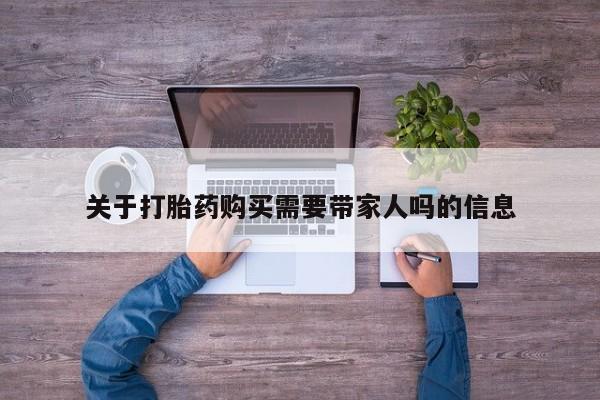 堕胎药使用关于打胎药购买需要带家人吗的信息