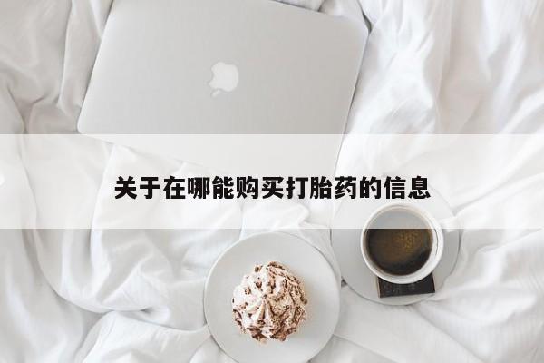堕胎药使用关于在哪能购买打胎药的信息