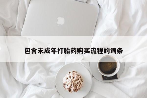 堕胎药使用包含未成年打胎药购买流程的词条