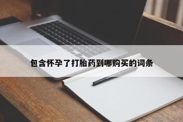 堕胎药使用包含怀孕了打胎药到哪购买的词条