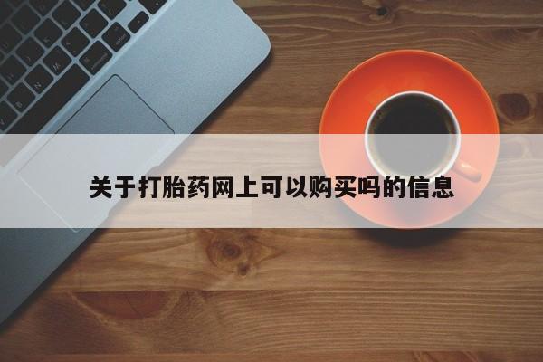 堕胎药使用关于打胎药网上可以购买吗的信息