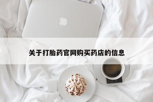堕胎药使用关于打胎药官网购买药店的信息