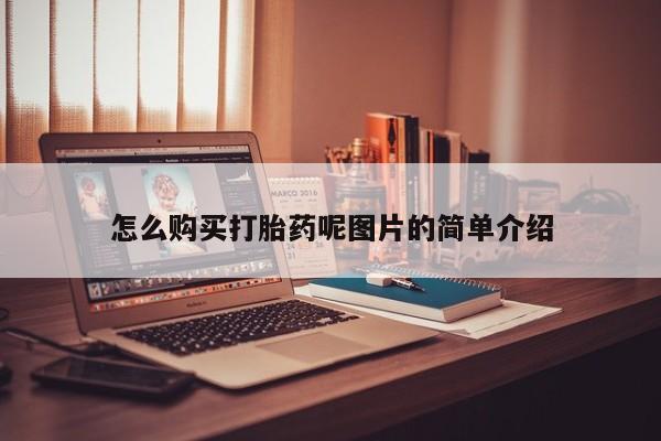 堕胎药使用怎么购买打胎药呢图片的简单介绍