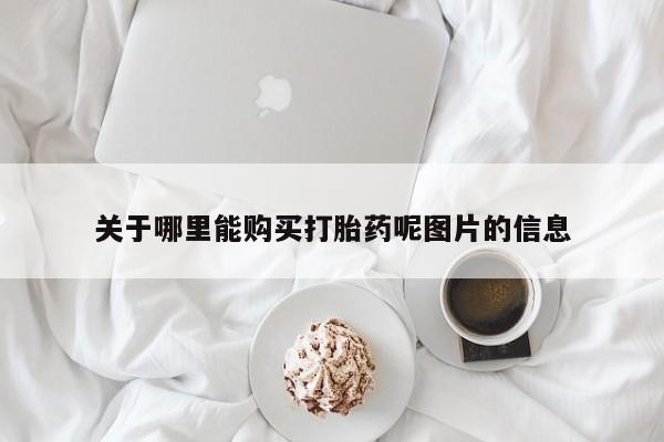 堕胎药使用关于哪里能购买打胎药呢图片的信息