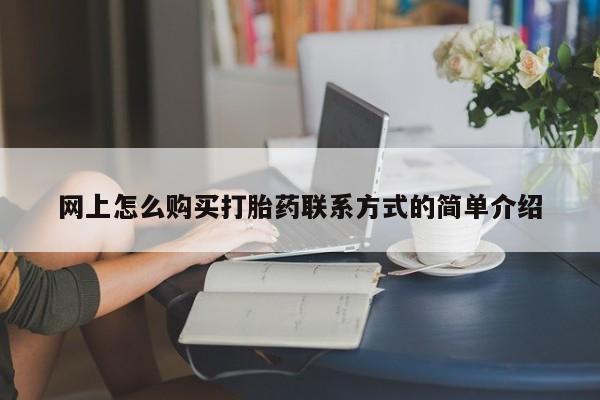 堕胎药使用网上怎么购买打胎药联系方式的简单介绍