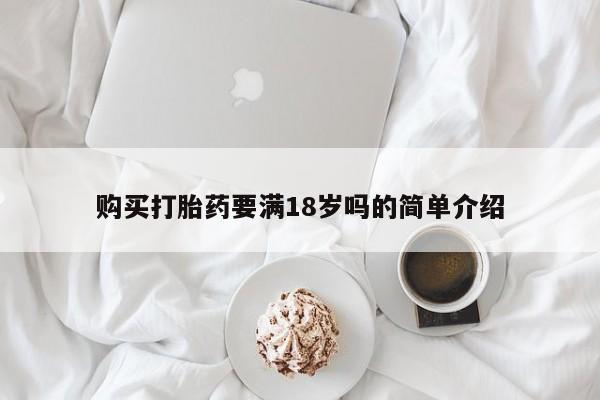 堕胎药使用购买打胎药要满18岁吗的简单介绍
