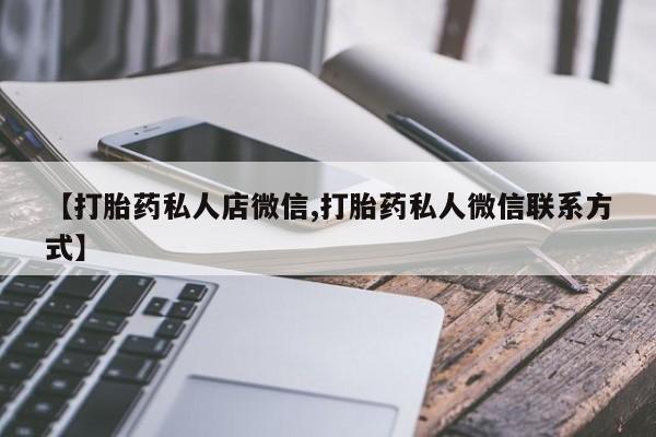 堕胎药使用【打胎药私人店微信,打胎药私人微信联系方式】