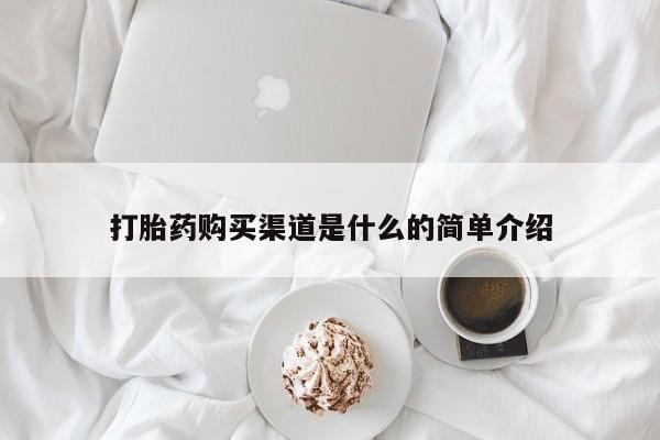 堕胎药使用打胎药购买渠道是什么的简单介绍