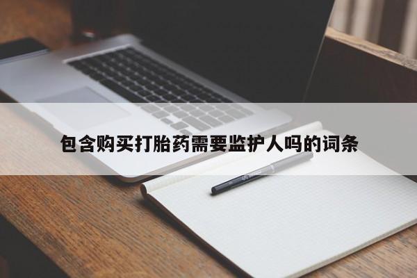 堕胎药使用包含购买打胎药需要监护人吗的词条