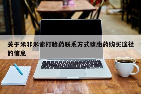 堕胎药使用关于米非米索打胎药联系方式堕胎药购买途径的信息