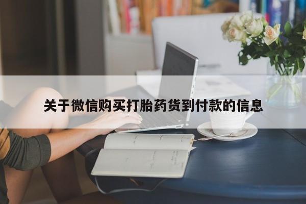 堕胎药使用关于微信购买打胎药货到付款的信息