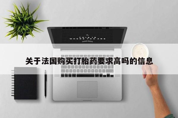 堕胎药使用关于法国购买打胎药要求高吗的信息