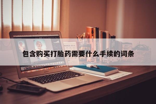 堕胎药使用包含购买打胎药需要什么手续的词条