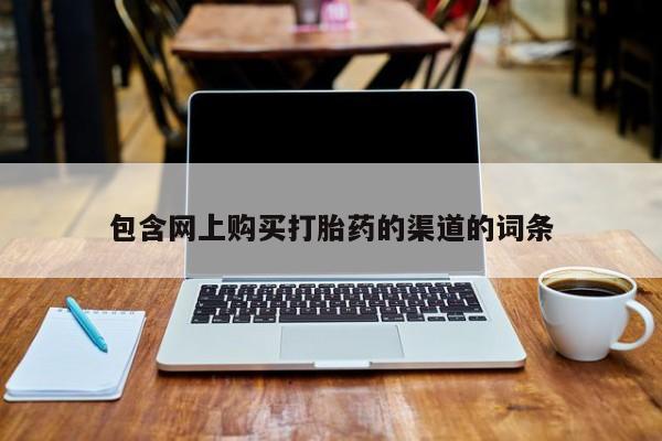 堕胎药使用包含网上购买打胎药的渠道的词条