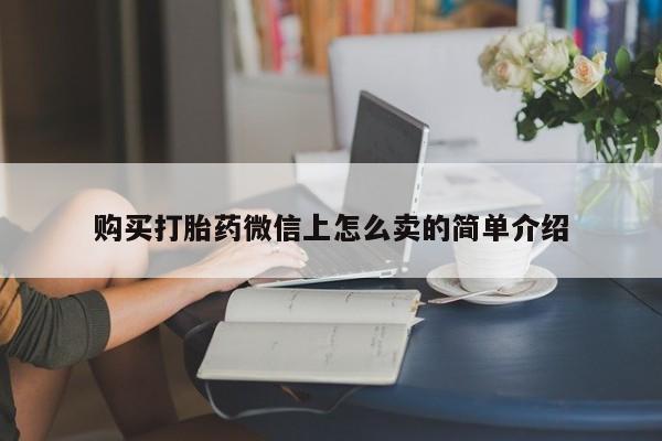 堕胎药使用购买打胎药微信上怎么卖的简单介绍